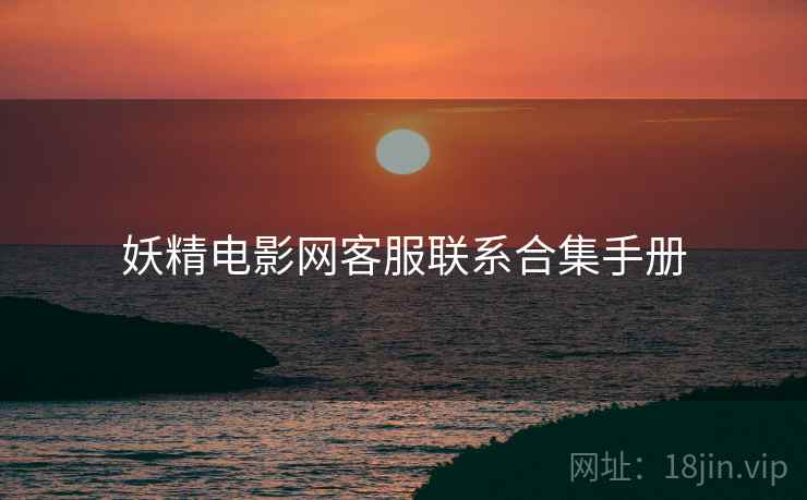 妖精电影网客服联系合集手册