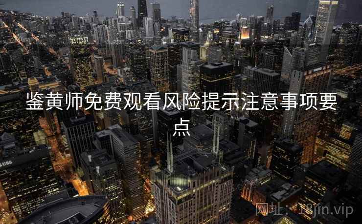 鉴黄师免费观看风险提示注意事项要点