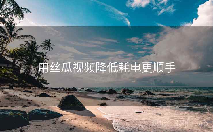 用丝瓜视频降低耗电更顺手