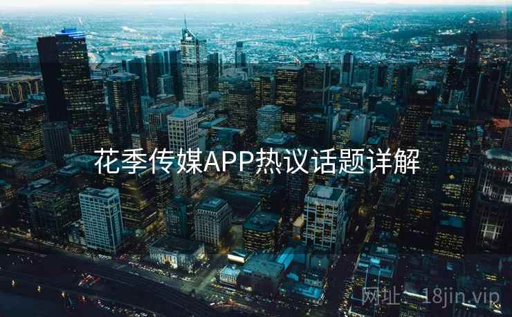 花季传媒APP热议话题详解