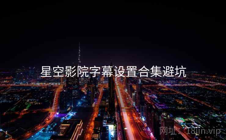 星空影院字幕设置合集避坑