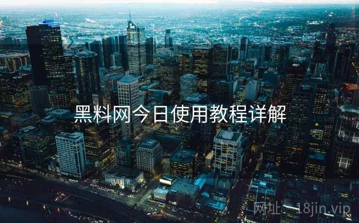 黑料网今日使用教程详解