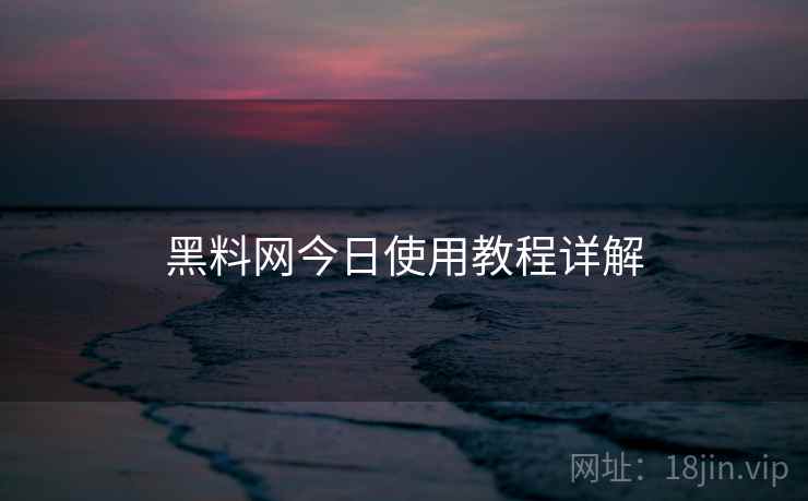 黑料网今日使用教程详解