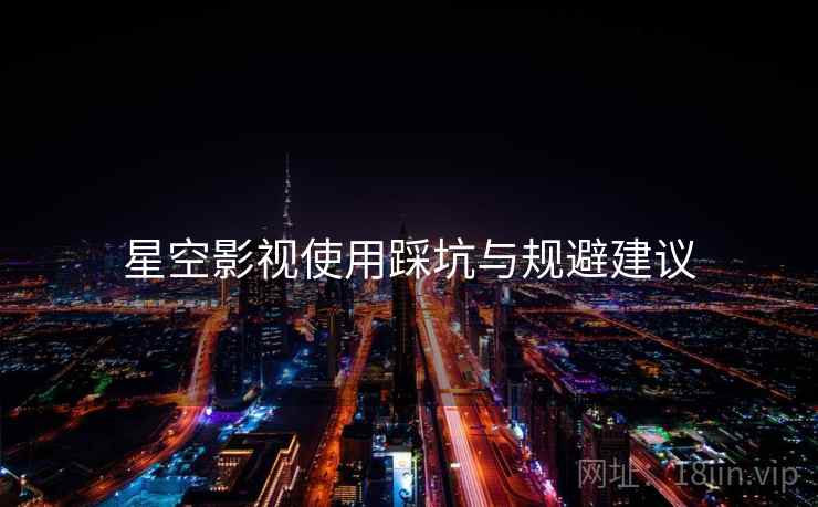 星空影视使用踩坑与规避建议