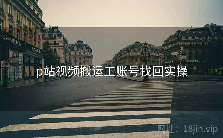 p站视频搬运工账号找回实操