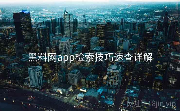 黑料网app检索技巧速查详解 黑料网app检索技巧速查详解