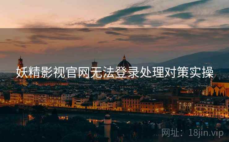妖精影视官网无法登录处理对策实操