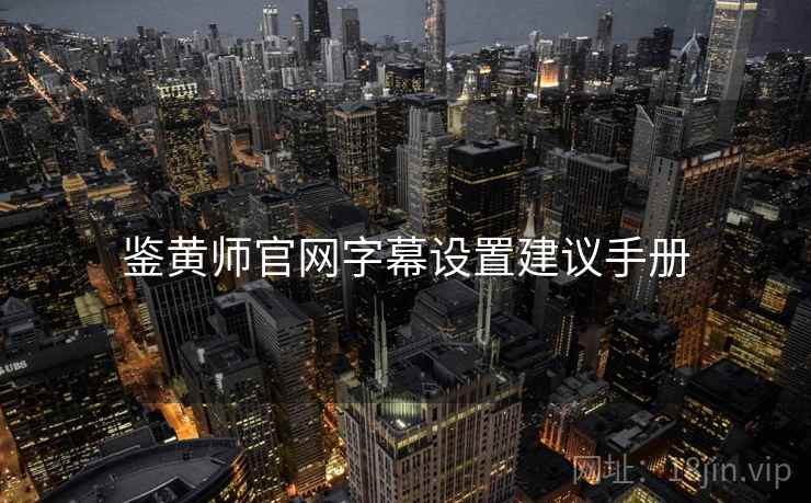 鉴黄师官网字幕设置建议手册