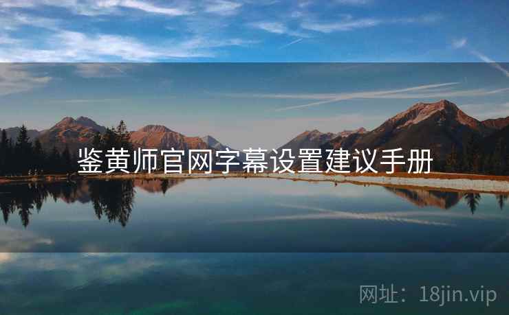 鉴黄师官网字幕设置建议手册