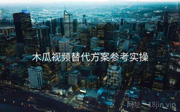 木瓜视频替代方案参考实操