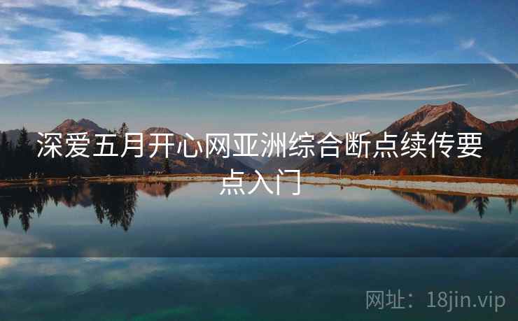 深爱五月开心网亚洲综合断点续传要点入门