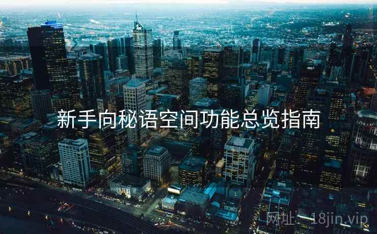 新手向秘语空间功能总览指南