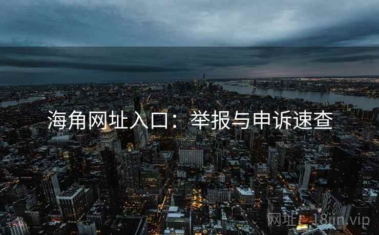 海角网址入口：举报与申诉速查