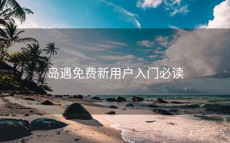 岛遇免费新用户入门必读