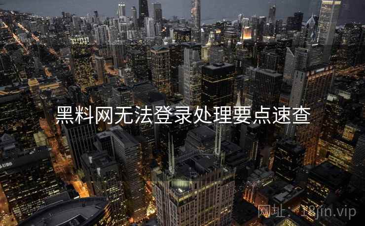 黑料网无法登录处理要点速查
