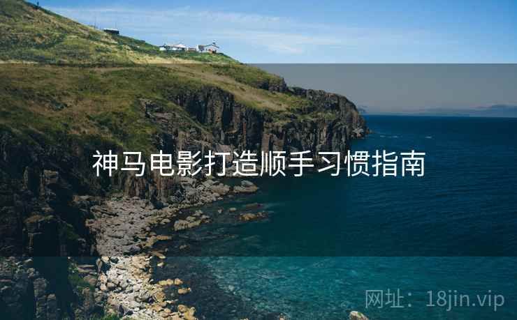 神马电影打造顺手习惯指南