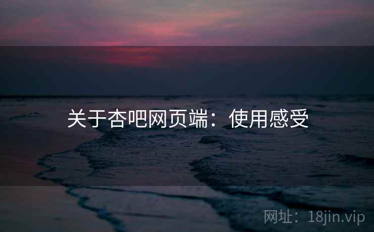 关于杏吧网页端：使用感受