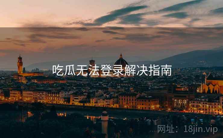 吃瓜无法登录解决指南