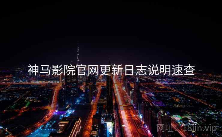 神马影院官网更新日志说明速查
