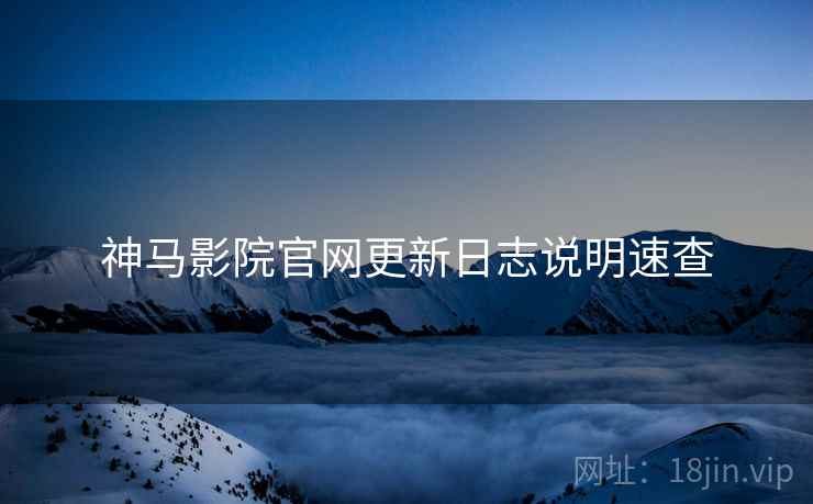 神马影院官网更新日志说明速查