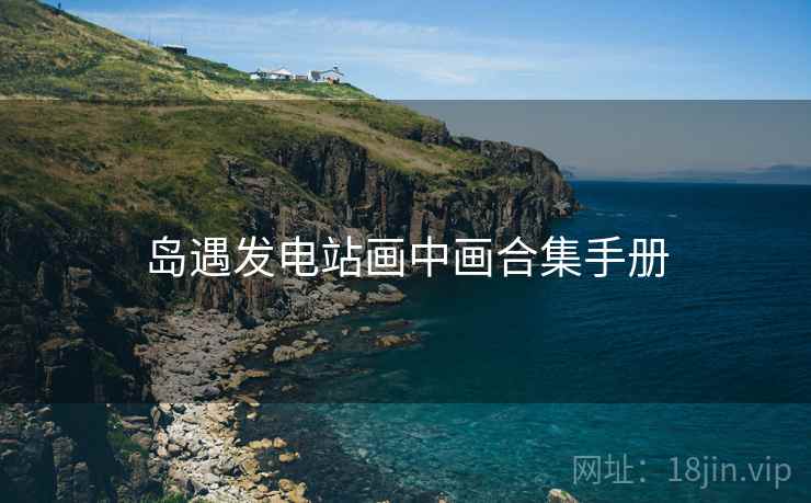 岛遇发电站画中画合集手册