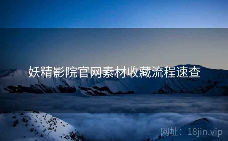妖精影院官网素材收藏流程速查
