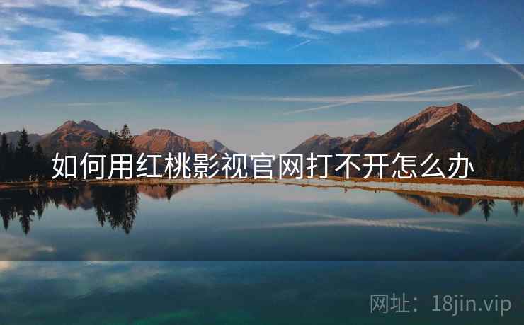 如何用红桃影视官网打不开怎么办