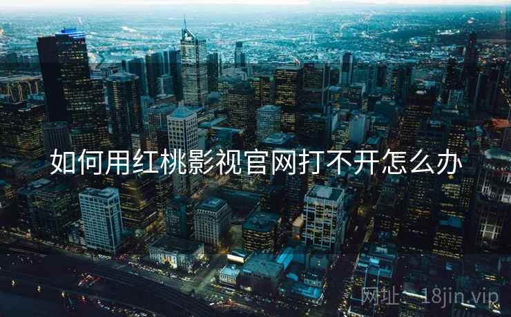 如何用红桃影视官网打不开怎么办