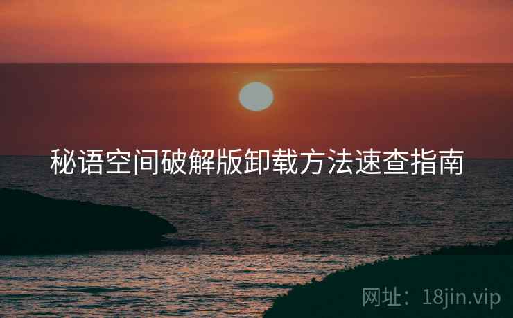 秘语空间破解版卸载方法速查指南