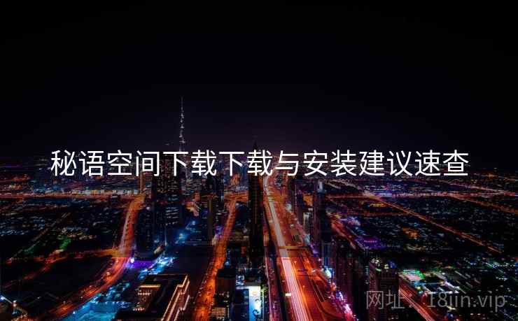 秘语空间下载下载与安装建议速查