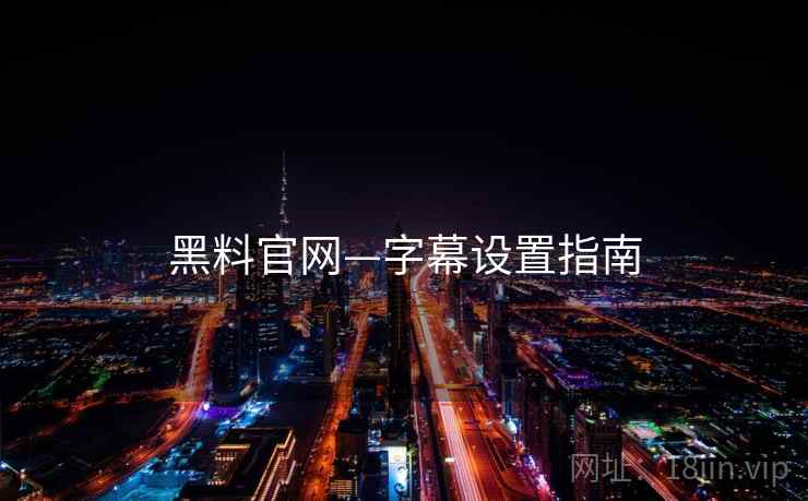 黑料官网—字幕设置指南