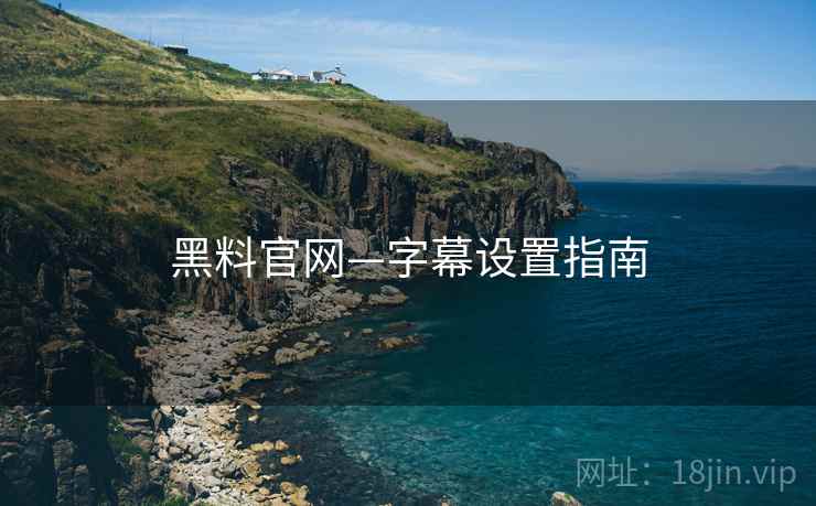 黑料官网—字幕设置指南