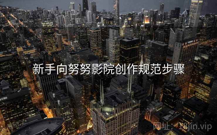 新手向努努影院创作规范步骤