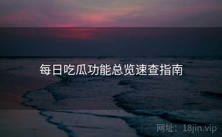 每日吃瓜功能总览速查指南