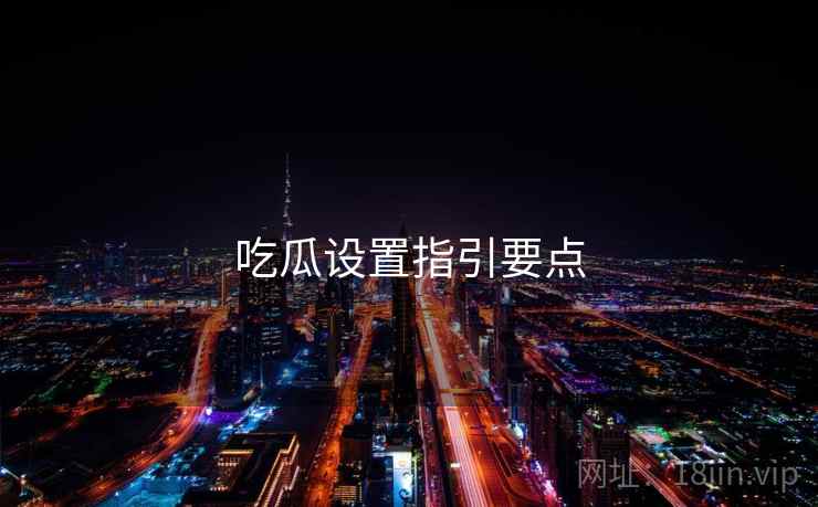 吃瓜设置指引要点