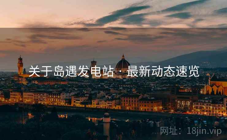 关于岛遇发电站 · 最新动态速览