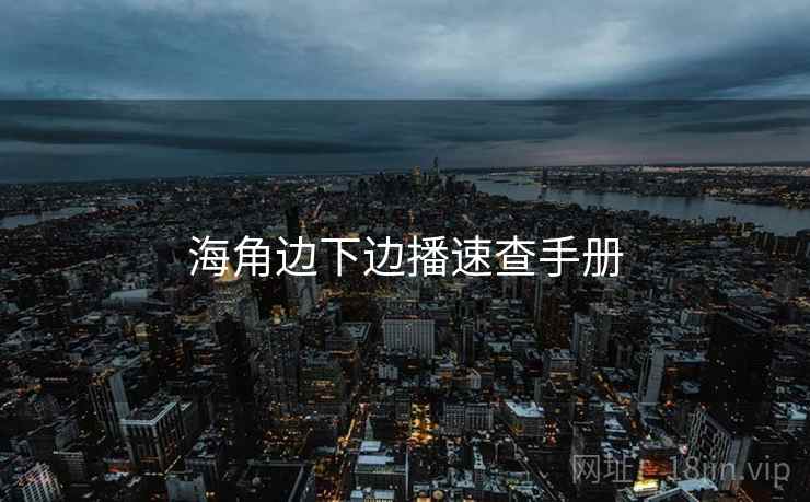 海角边下边播速查手册