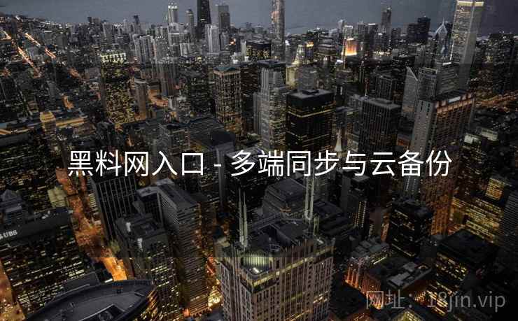 黑料网入口 - 多端同步与云备份