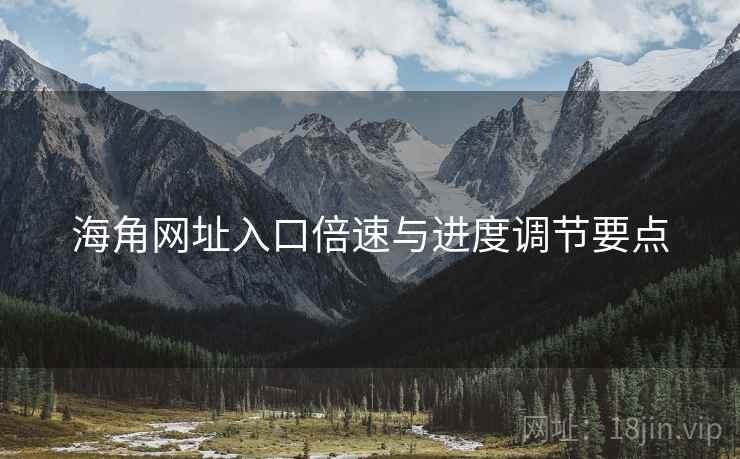 海角网址入口倍速与进度调节要点