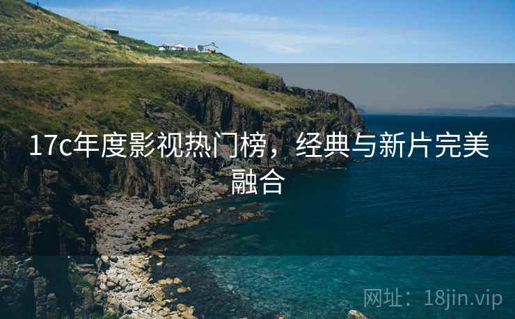 17c年度影视热门榜，经典与新片完美融合