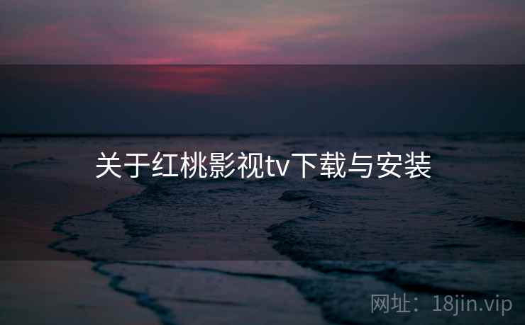 关于红桃影视tv下载与安装