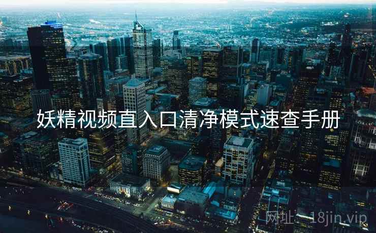 妖精视频直入口清净模式速查手册