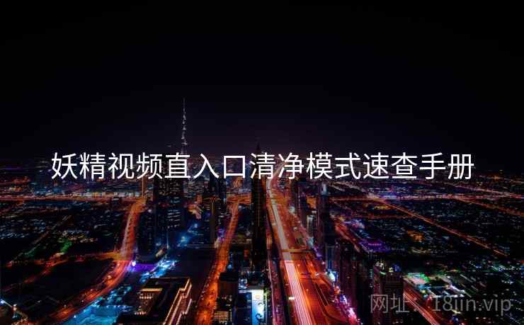 妖精视频直入口清净模式速查手册