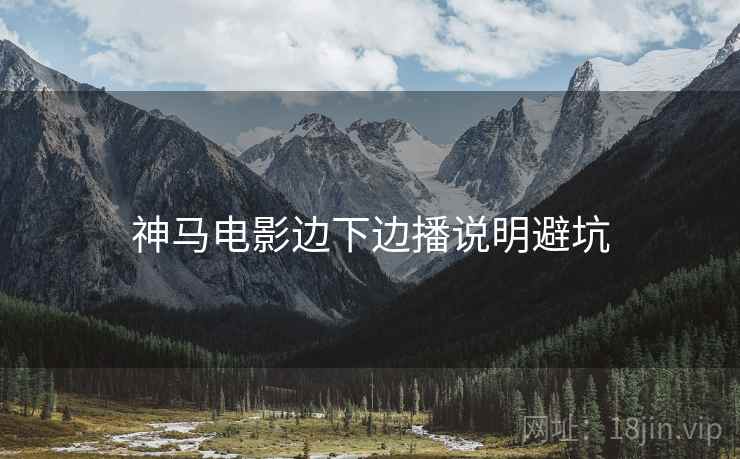 神马电影边下边播说明避坑