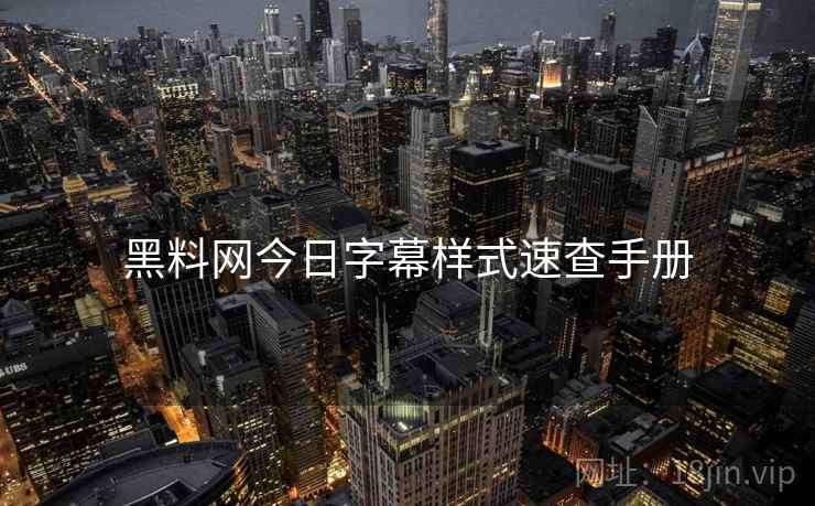 黑料网今日字幕样式速查手册