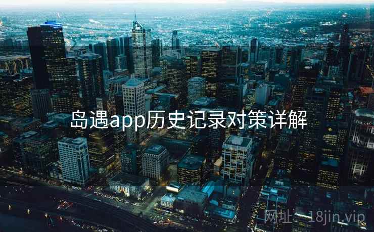 岛遇app历史记录对策详解