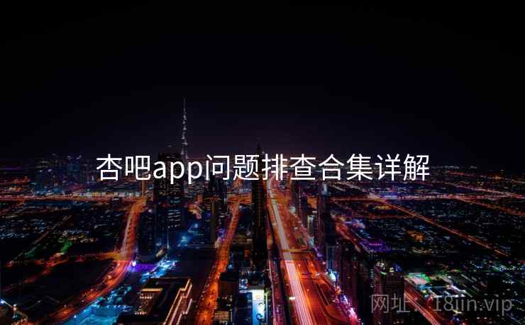 杏吧app问题排查合集详解