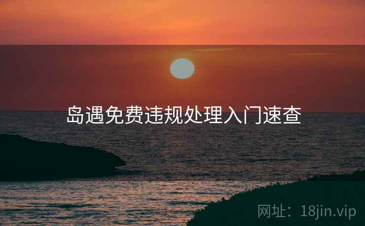 岛遇免费违规处理入门速查