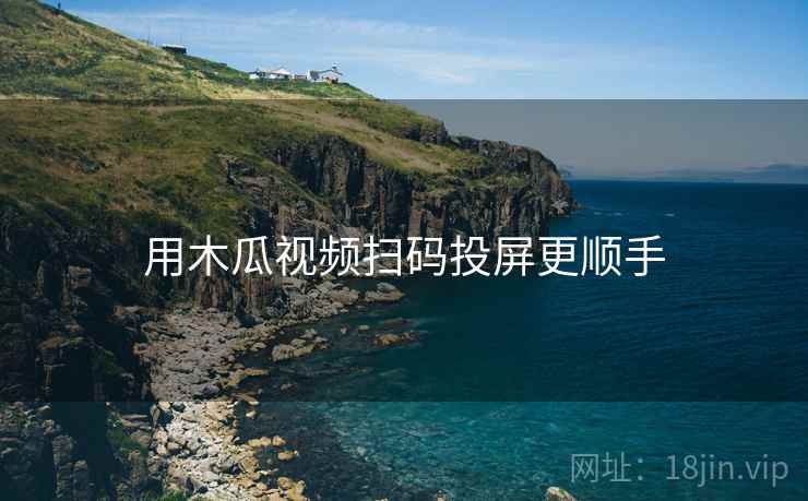 用木瓜视频扫码投屏更顺手