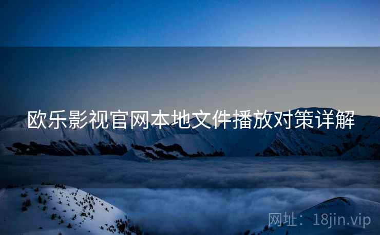 欧乐影视官网本地文件播放对策详解